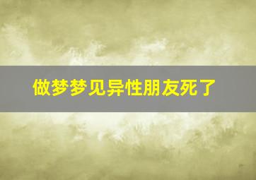 做梦梦见异性朋友死了