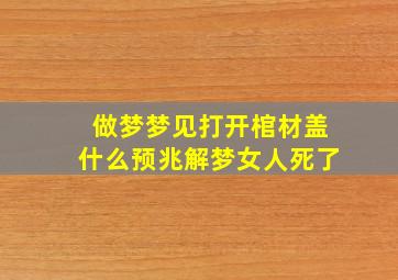 做梦梦见打开棺材盖什么预兆解梦女人死了