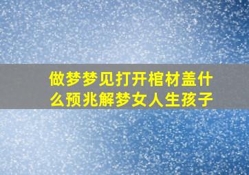 做梦梦见打开棺材盖什么预兆解梦女人生孩子