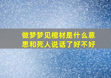 做梦梦见棺材是什么意思和死人说话了好不好