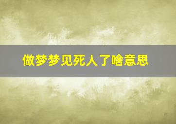 做梦梦见死人了啥意思