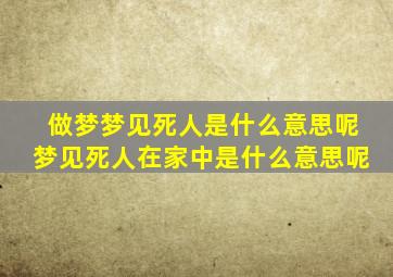 做梦梦见死人是什么意思呢梦见死人在家中是什么意思呢