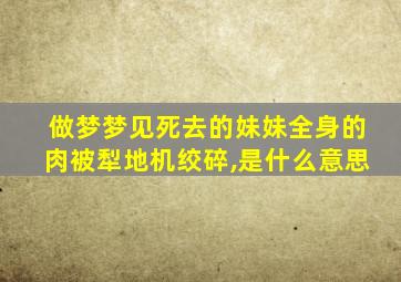 做梦梦见死去的妹妹全身的肉被犁地机绞碎,是什么意思