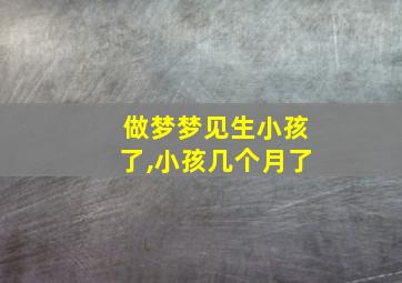 做梦梦见生小孩了,小孩几个月了