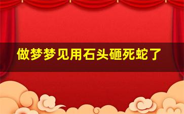 做梦梦见用石头砸死蛇了