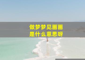 做梦梦见画画是什么意思呀