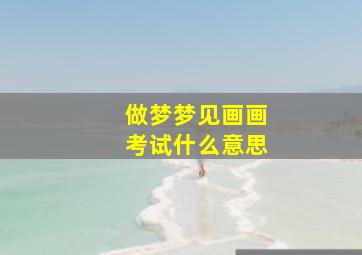 做梦梦见画画考试什么意思