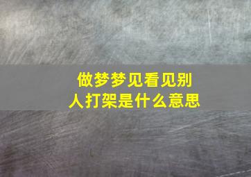 做梦梦见看见别人打架是什么意思