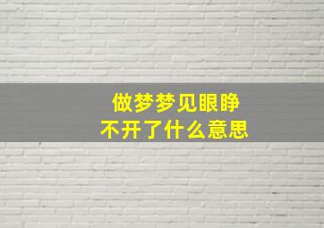 做梦梦见眼睁不开了什么意思