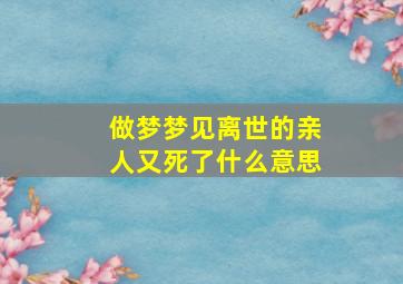 做梦梦见离世的亲人又死了什么意思