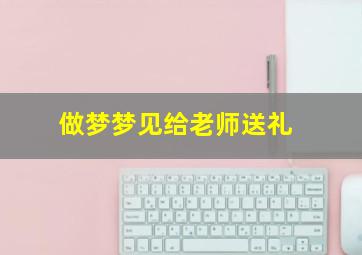 做梦梦见给老师送礼