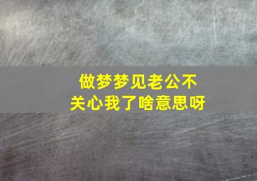 做梦梦见老公不关心我了啥意思呀