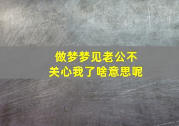 做梦梦见老公不关心我了啥意思呢