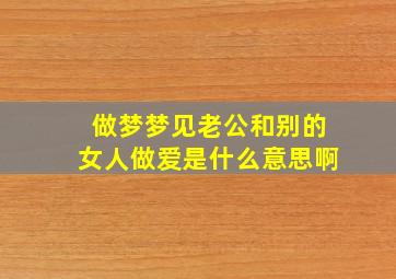 做梦梦见老公和别的女人做爱是什么意思啊