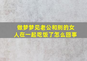 做梦梦见老公和别的女人在一起吃饭了怎么回事