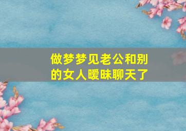 做梦梦见老公和别的女人暧昧聊天了