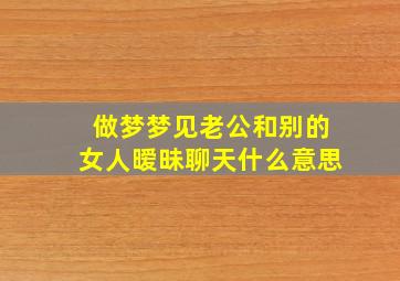 做梦梦见老公和别的女人暧昧聊天什么意思