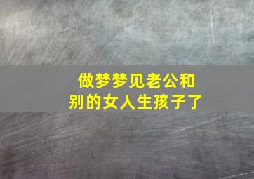 做梦梦见老公和别的女人生孩子了