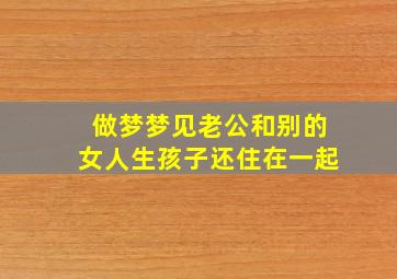 做梦梦见老公和别的女人生孩子还住在一起