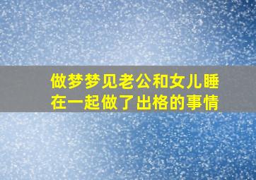 做梦梦见老公和女儿睡在一起做了出格的事情