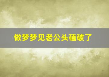 做梦梦见老公头磕破了