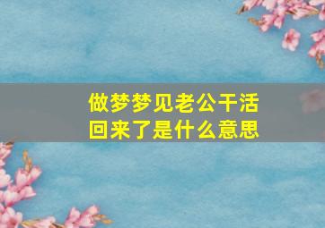 做梦梦见老公干活回来了是什么意思