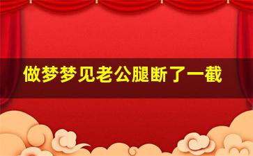 做梦梦见老公腿断了一截