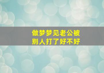 做梦梦见老公被别人打了好不好