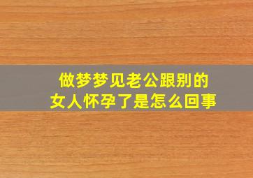 做梦梦见老公跟别的女人怀孕了是怎么回事