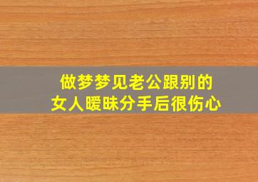 做梦梦见老公跟别的女人暧昧分手后很伤心