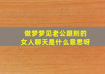 做梦梦见老公跟别的女人聊天是什么意思呀