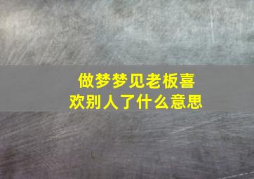 做梦梦见老板喜欢别人了什么意思