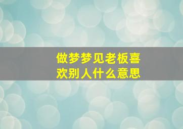 做梦梦见老板喜欢别人什么意思