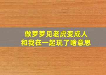 做梦梦见老虎变成人和我在一起玩了啥意思