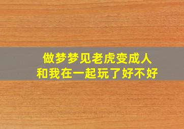 做梦梦见老虎变成人和我在一起玩了好不好