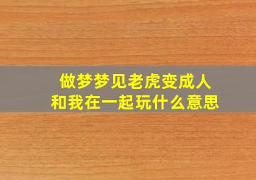 做梦梦见老虎变成人和我在一起玩什么意思