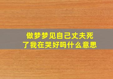 做梦梦见自己丈夫死了我在哭好吗什么意思