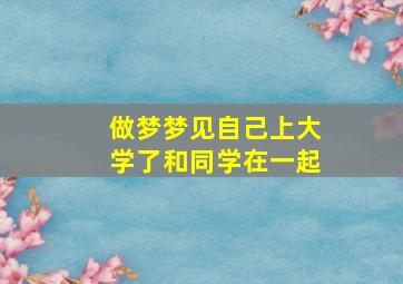 做梦梦见自己上大学了和同学在一起