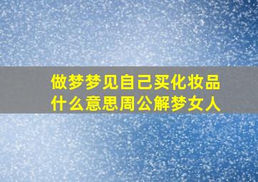 做梦梦见自己买化妆品什么意思周公解梦女人