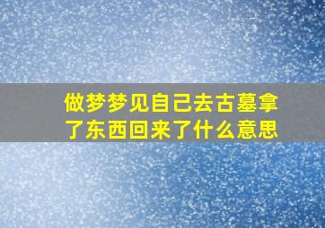 做梦梦见自己去古墓拿了东西回来了什么意思