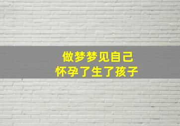 做梦梦见自己怀孕了生了孩子