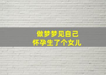 做梦梦见自己怀孕生了个女儿