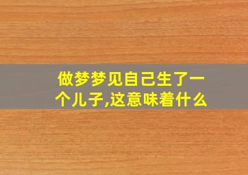 做梦梦见自己生了一个儿子,这意味着什么