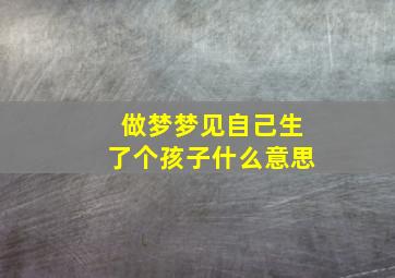 做梦梦见自己生了个孩子什么意思