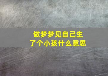 做梦梦见自己生了个小孩什么意思