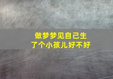 做梦梦见自己生了个小孩儿好不好