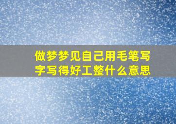 做梦梦见自己用毛笔写字写得好工整什么意思