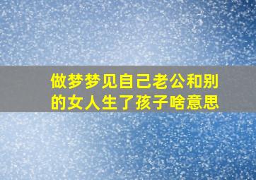 做梦梦见自己老公和别的女人生了孩子啥意思