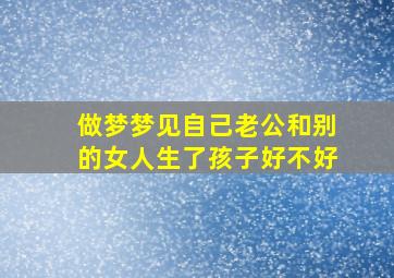 做梦梦见自己老公和别的女人生了孩子好不好