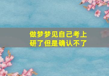 做梦梦见自己考上研了但是确认不了